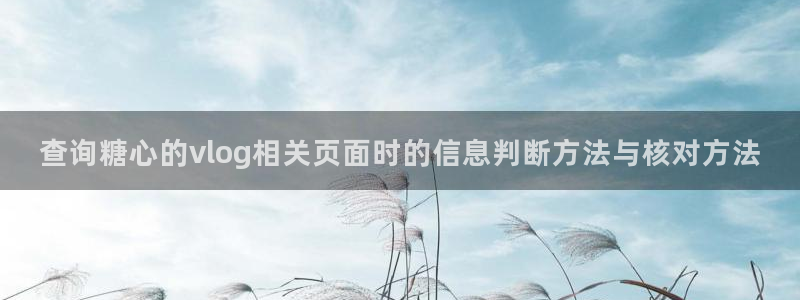 糖心精品:查询糖心的vlog相关页面时的信息判断方法与核对方法