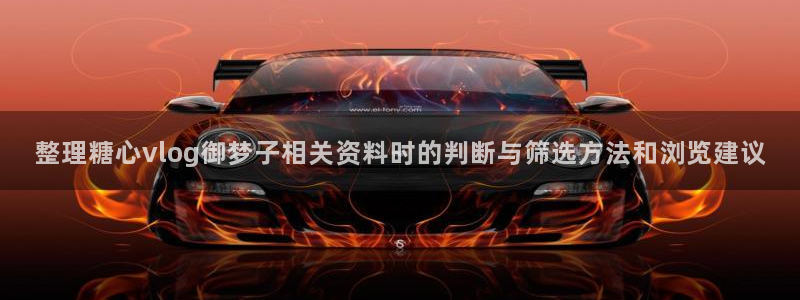 糖心传媒在线：整理糖心vlog御梦子相关资料时的判断与筛选方法和浏览建议