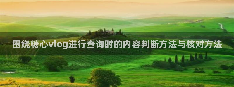 糖心logo唐伯虎沈娜娜：围绕糖心vlog进行查询时的内容判断方法与核对方法