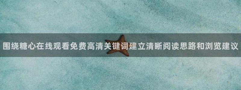 糖心在线观看视频：围绕糖心在线观看免费高清关键词建立清晰阅读思路和浏览建议