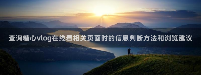 糖心vlog官方：查询糖心vlog在线看相关页面时的信息判断方法和浏览建议