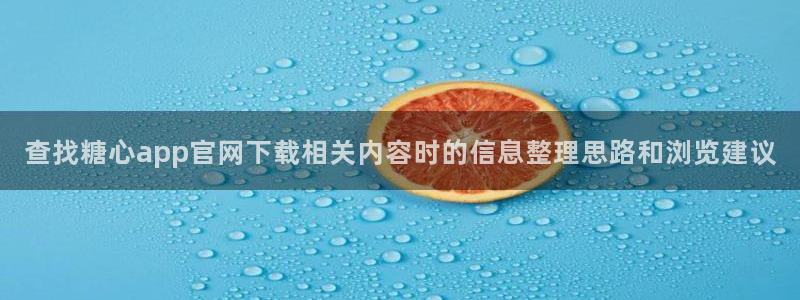 糖心vlog白桃少女：查找糖心app官网下载相关内容时的信息整理思路和浏览建议