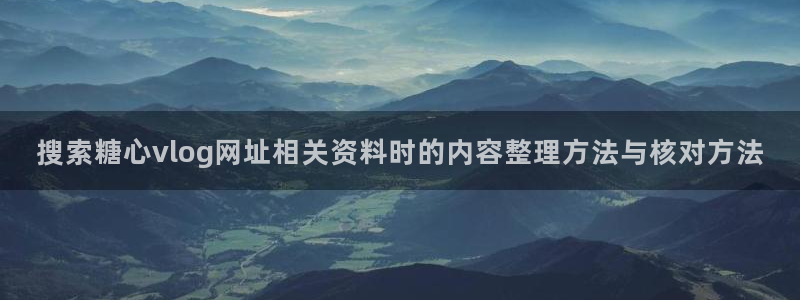 糖心网址：搜索糖心vlog网址相关资料时的内容整理方法与核对方法