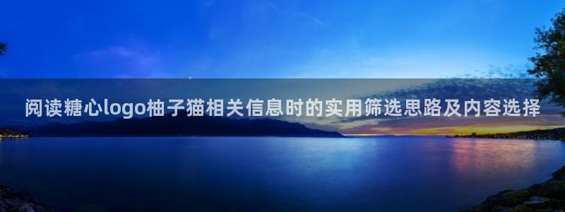 糖心app在线观看：阅读糖心logo柚子猫相关信息时的实用筛选思路及内容选择