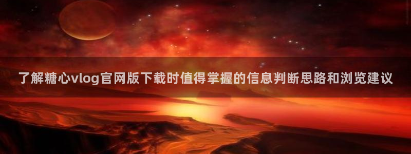 糖心网页：了解糖心vlog官网版下载时值得掌握的信息判断思路和浏览建议