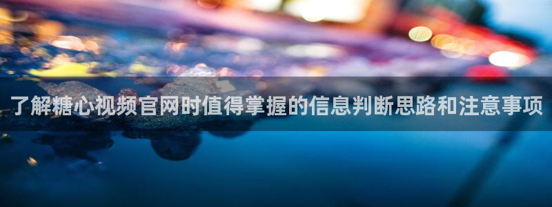 糖心vlog视频在线观看:了解糖心视频官网时值得掌握的信息判断思路和注意事项