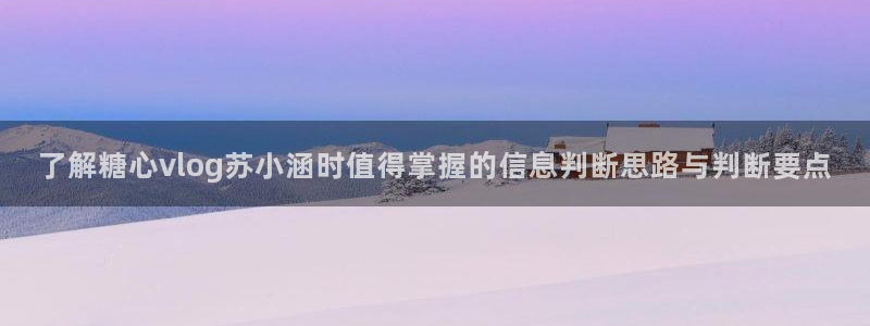 糖心app：了解糖心vlog苏小涵时值得掌握的信息判断思路与判断要点