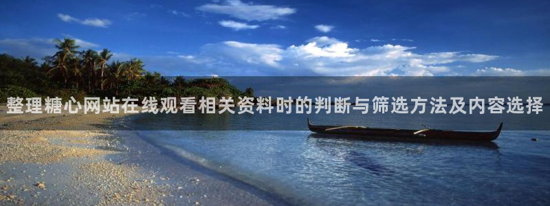 糖心logo网站：整理糖心网站在线观看相关资料时的判断与筛选方法及内容选择