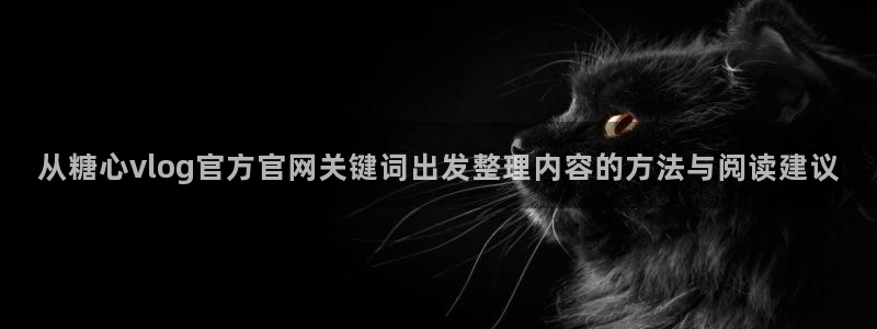 糖心原创vlog:从糖心vlog官方官网关键词出发整理内容的方法与阅读建议