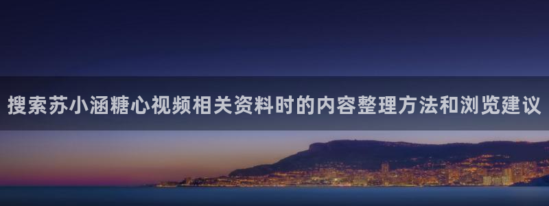 糖心vlog下载：搜索苏小涵糖心视频相关资料时的内容整理方法和浏览建议