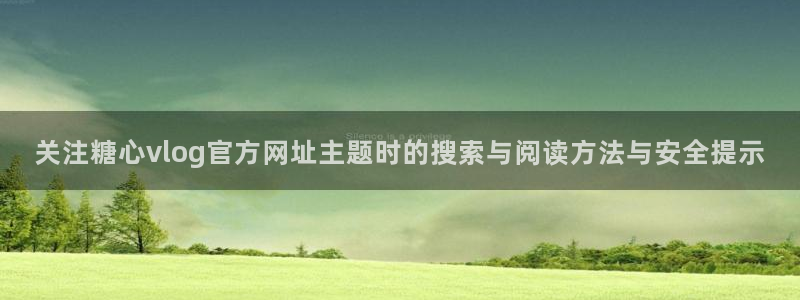 糖心在线视频：关注糖心vlog官方网址主题时的搜索与阅读方法与安全提示
