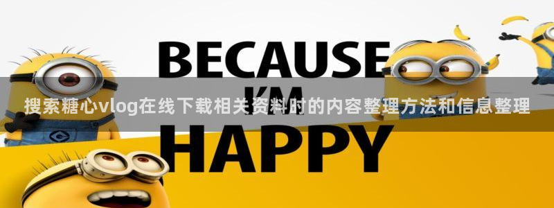 糖心logo官方网站：搜索糖心vlog在线下载相关资料时的内容整理方法和信息整理